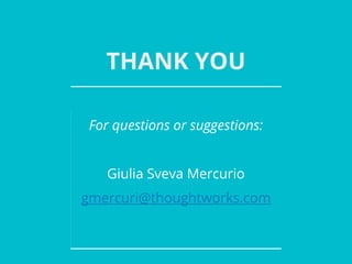 THANK YOU
For questions or suggestions:
Giulia Sveva Mercurio
gmercuri@thoughtworks.com
 