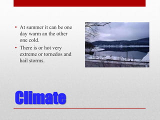 Climate
• At summer it can be one
day warm an the other
one cold.
• There is or hot very
extreme or tornedos and
hail storms.
 