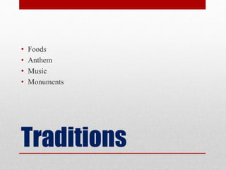 Traditions
• Foods
• Anthem
• Music
• Monuments