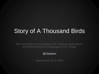 Story of A Thousand Birds Bits and bytes on developing rich desktop applications and deciphering bird languages from Twitter @cheeaun #geekcamp 30.5.2009 