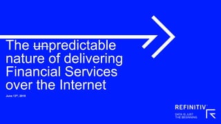 The unpredictable
nature of delivering
Financial Services
over the Internet
June 13th, 2019
 