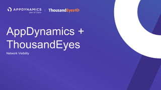 AppDynamics +
ThousandEyes
Network Visibility
 
