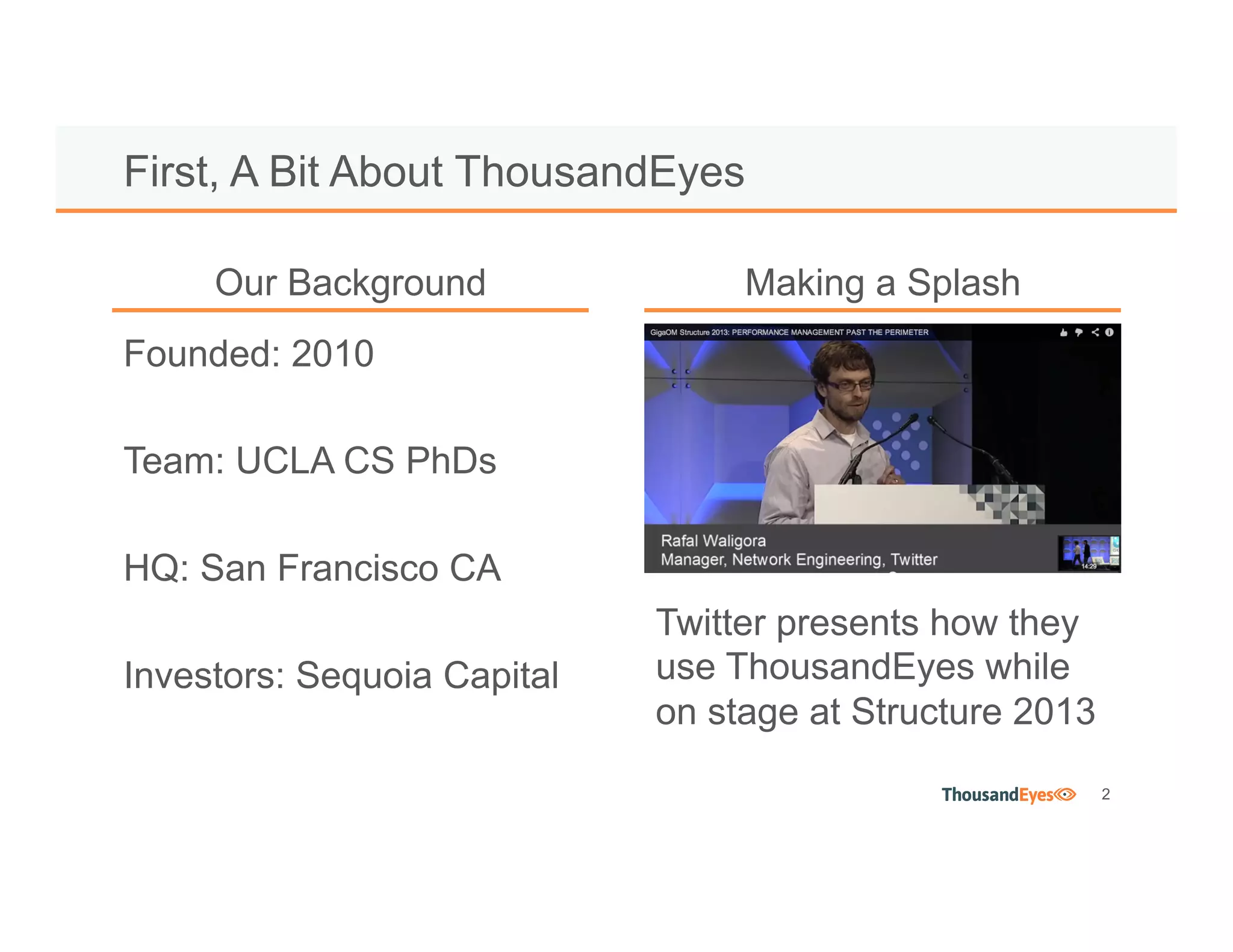 2
Founded: 2010
Team: UCLA CS PhDs
HQ: San Francisco CA
Investors: Sequoia Capital
First, A Bit About ThousandEyes
Twitter presents how they
use ThousandEyes while
on stage at Structure 2013
Our Background Making a Splash