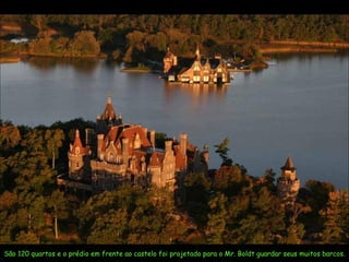 São 120 quartos e o prédio em frente ao castelo foi projetado para o Mr. Boldt guardar seus muitos barcos.  
