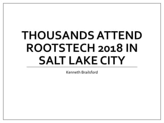 THOUSANDS ATTEND
ROOTSTECH 2018 IN
SALT LAKE CITY
Kenneth Brailsford
 