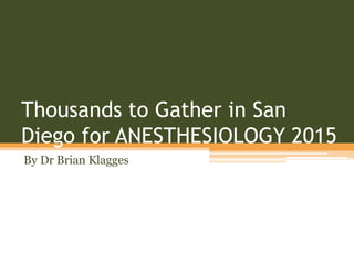 Thousands to Gather in San
Diego for ANESTHESIOLOGY 2015
By Dr Brian Klagges
 