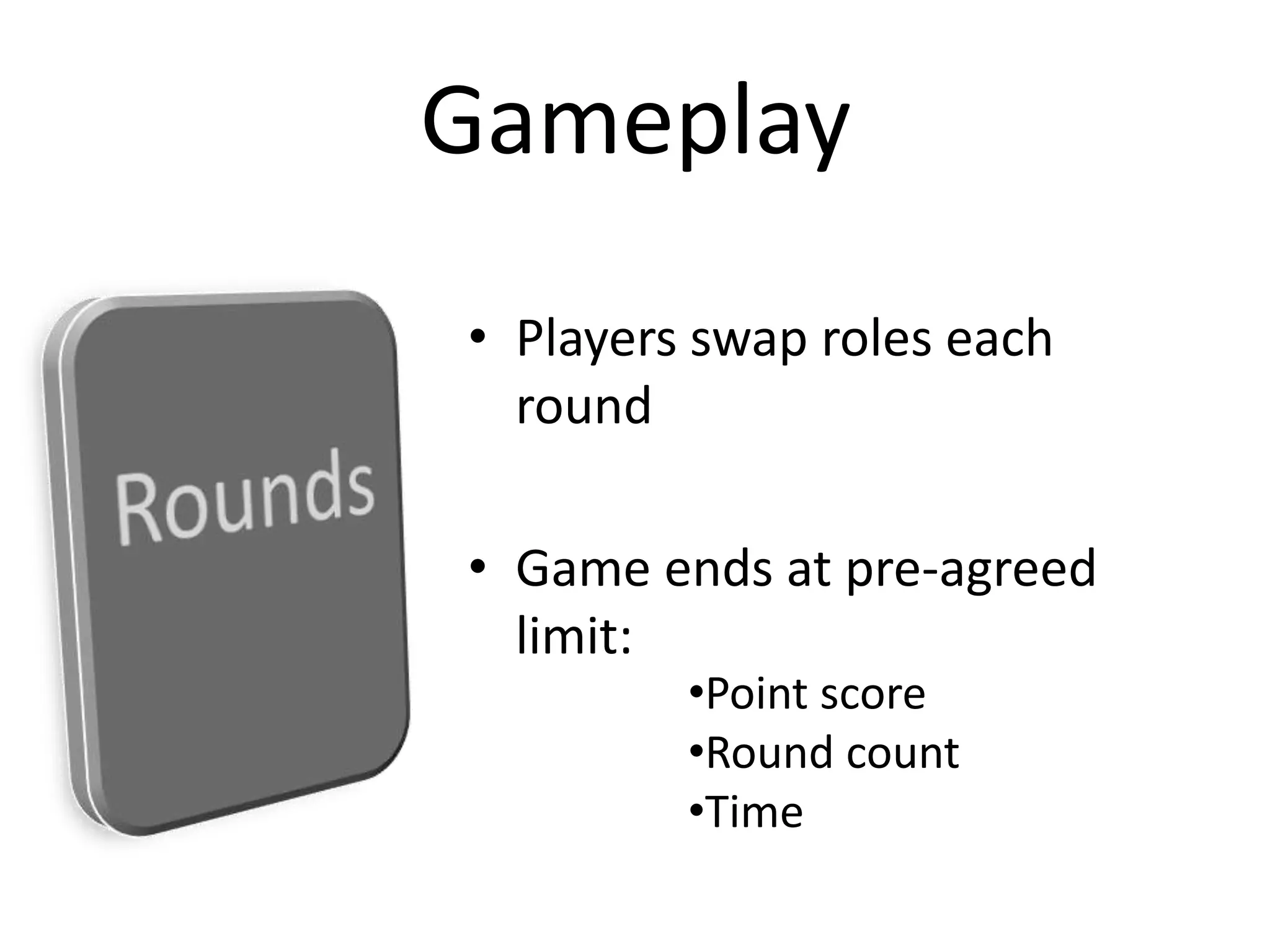 Players swap roles each roundGame ends at pre-agreed limit:GameplayRoundsPoint score