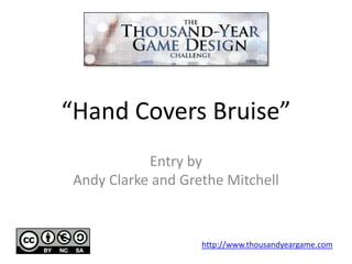 “Hand Covers Bruise” Entry byAndy Clarke and Grethe Mitchell http://www.thousandyeargame.com 
