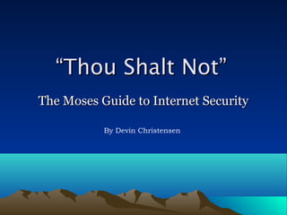 “Thou Shalt Not”
The Moses Guide to Internet Security

           By Devin Christensen
 