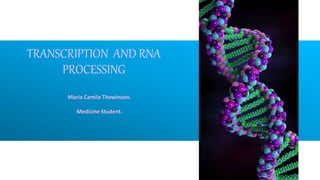 TRANSCRIPTION AND RNA
PROCESSING
María Camila Thowinson.
Medicine Student.
 