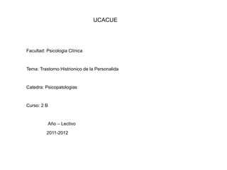 UCACUE




Facultad: Psicologia Clínica


Tema: Trastorno Histrionico de la Personalida


Catedra: Psicopatologias


Curso: 2 B


          Año – Lectivo
          2011-2012
 