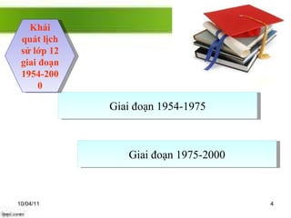 10/04/11 Giai đoạn 1954-1975 Khái quát lịch sử lớp 12 giai đoạn 1954-2000 Giai đoạn 1975-2000 