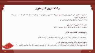 ‫حقوق‬ ‫کے‬ ‫داروں‬ ‫رشته‬
‫زیادہ‬ ‫سے‬ ‫سب‬ ‫بعد‬ ‫کے‬ ‫خانہ‬ ‫اہل‬ ‫واسطہ‬ ‫کا‬ ‫انسان‬ ‫میں‬ ‫زندگی‬ ‫معاشرتی‬ ‫کہ‬ ‫کیوں‬ ‫ہے۔‬ ‫دیتا‬ ‫زور‬ ‫پر‬ ‫حقوق‬ ‫کے‬ ‫داروں‬ ‫رشتہ‬ ‫اسالم‬
‫ہے‬ ‫پڑتا‬ ‫سے‬ ‫ہی‬ ‫ان‬
‫۔‬
‫میں‬ ‫روشنی‬ ‫کی‬ ‫قرآن‬ ‫حقوق‬ ‫کے‬ ‫داروں‬ ‫رشتہ‬
:
‫و‬
ِ‫ت‬‫آ‬َ
‫ى‬‫ب‬ْ‫ر‬ُ‫ق‬ْ‫ل‬‫ا‬ ‫ا‬‫ذ‬
‫ترجمہاور‬ُ‫ه‬َّ‫ق‬‫ح‬ (1
‫کرو۔‬ ‫ادا‬ ‫حق‬ ‫کا‬ ‫ان‬ ‫کو‬ ‫داروں‬ ‫رشتہ‬
(
‫اسرائیل‬ ‫بنی‬
:
۲۶
)
(
۲
)
‫ى‬‫ب‬ْ‫ر‬ُ‫ق‬ْ‫ل‬‫ا‬ ‫ى‬‫د‬ِ‫ب‬‫و‬ ‫ا‬ً‫ن‬‫ا‬‫س‬ْ‫ح‬ِ‫إ‬ ِ‫ْن‬‫ي‬‫د‬ِ‫ل‬‫ا‬‫و‬ْ‫ل‬‫ا‬ِ‫ب‬‫و‬
‫کرو‬ ‫سلوک‬ ‫نیک‬ ‫ساتھ‬ ‫کے‬ ‫داروں‬ ‫قرابت‬ ‫اور‬ ‫باپ‬ ‫ماں‬ ‫اور‬ ‫ترجمہ‬
)
‫۔‬
(
‫النساء‬
:
۳۶
)
(
۳
)
‫ِي‬‫ذ‬ ِ‫اء‬‫يت‬ِ‫إ‬‫و‬ ِ‫ان‬‫س‬ْ‫ح‬ِْ
‫اْل‬‫و‬ ِ‫ل‬ْ‫د‬‫ع‬ْ‫ل‬‫ا‬ِ‫ب‬ ُ‫ر‬ُ‫م‬ْ‫أ‬‫ي‬ َّ
‫َّللا‬ َّ‫ن‬ِ‫إ‬
‫ى‬‫ب‬ْ‫ر‬ُ‫ق‬ْ‫ل‬‫ا‬
‫ترجمہ‬
:
‫کو‬ ‫داروں‬ ‫رشتہ‬ ‫اور‬ ، ‫کا‬ ‫احسان‬ ، ‫کا‬ ‫انصاف‬ ‫ہللا‬ ‫شک‬ ‫بے‬
(
‫دینے‬ ‫حقوق‬ ‫کے‬ ‫ان‬
)
‫ہے۔‬ ‫دیتا‬ ‫حکم‬ ‫کا‬
(
‫النحل‬
:
۹۰
)
 