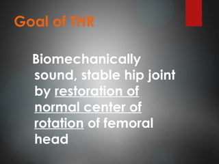 Goal of THR
Biomechanically
sound, stable hip joint
by restoration of
normal center of
rotation of femoral
head
 