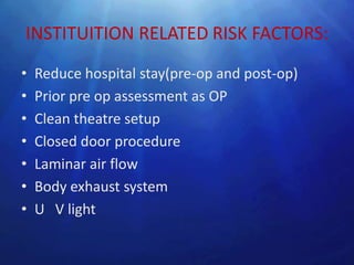 INSTITUITION RELATED RISK FACTORS:
•   Reduce hospital stay(pre-op and post-op)
•   Prior pre op assessment as OP
•   Clean theatre setup
•   Closed door procedure
•   Laminar air flow
•   Body exhaust system
•   U V light
 
