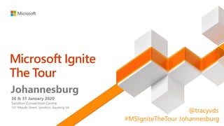 Johannesburg
30 & 31 January 2020
Sandton Convention Centre
161 Maude Street, Sandton, Gauteng SA
#MSIgniteTheTour Johannesburg
@tracyvds
 