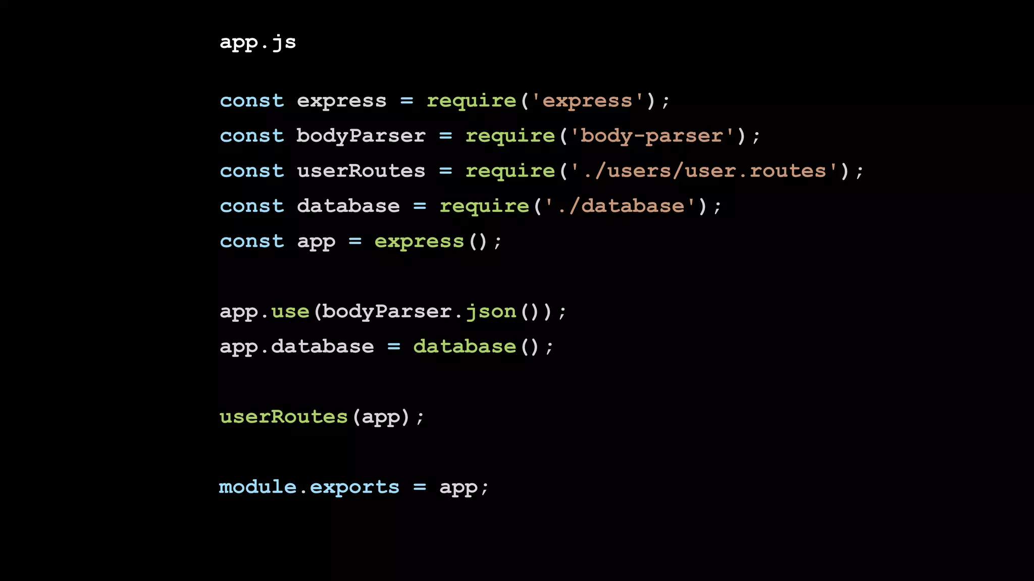 app.js
const express = require('express');
const bodyParser = require('body-parser');
const userRoutes = require('./users/user.routes');
const database = require('./database');
const app = express();
app.use(bodyParser.json());
app.database = database();
userRoutes(app);
module.exports = app;
 