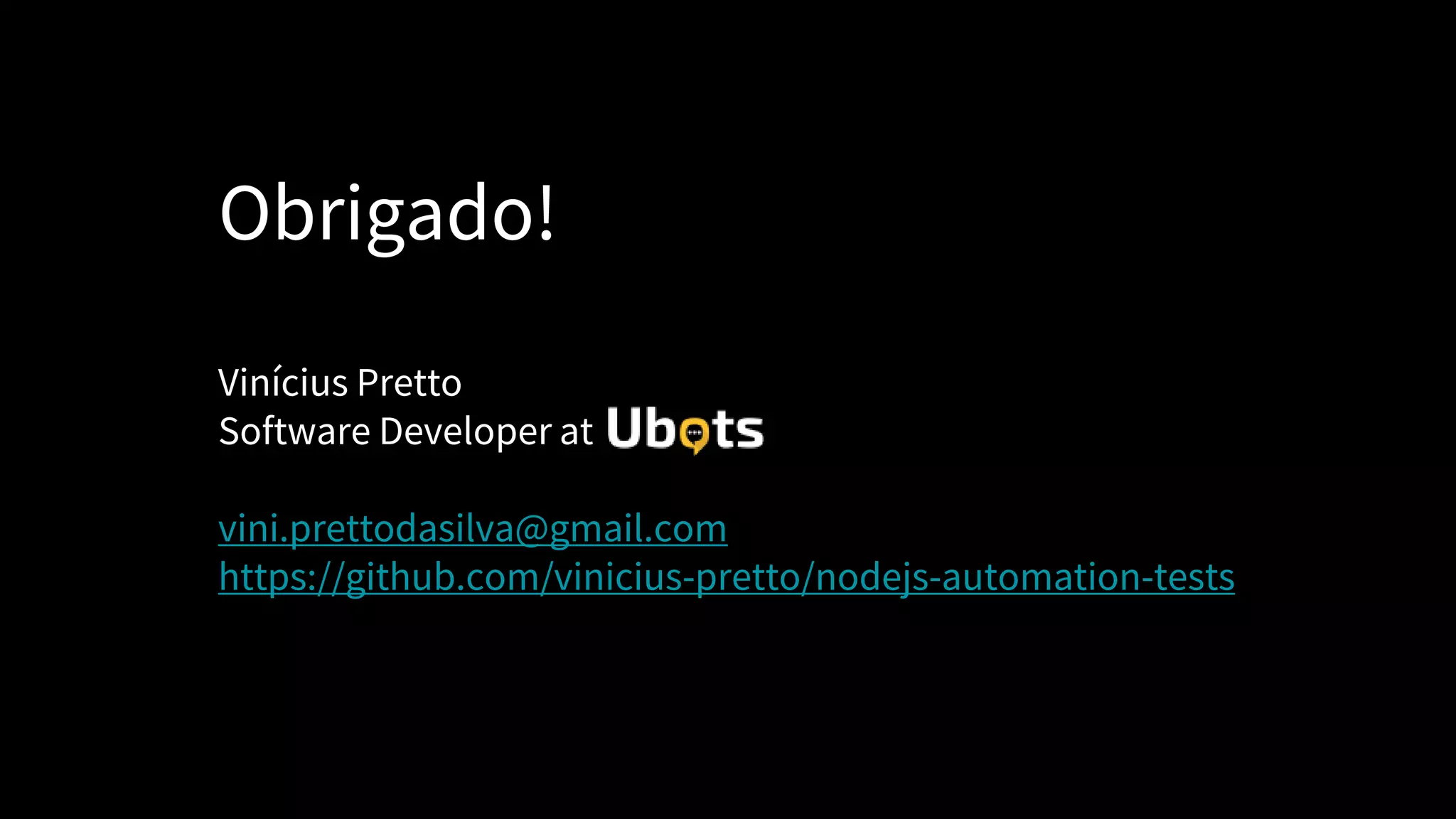 Obrigado!
Vinícius Pretto
Software Developer at
vini.prettodasilva@gmail.com
https://github.com/vinicius-pretto/nodejs-automation-tests
 