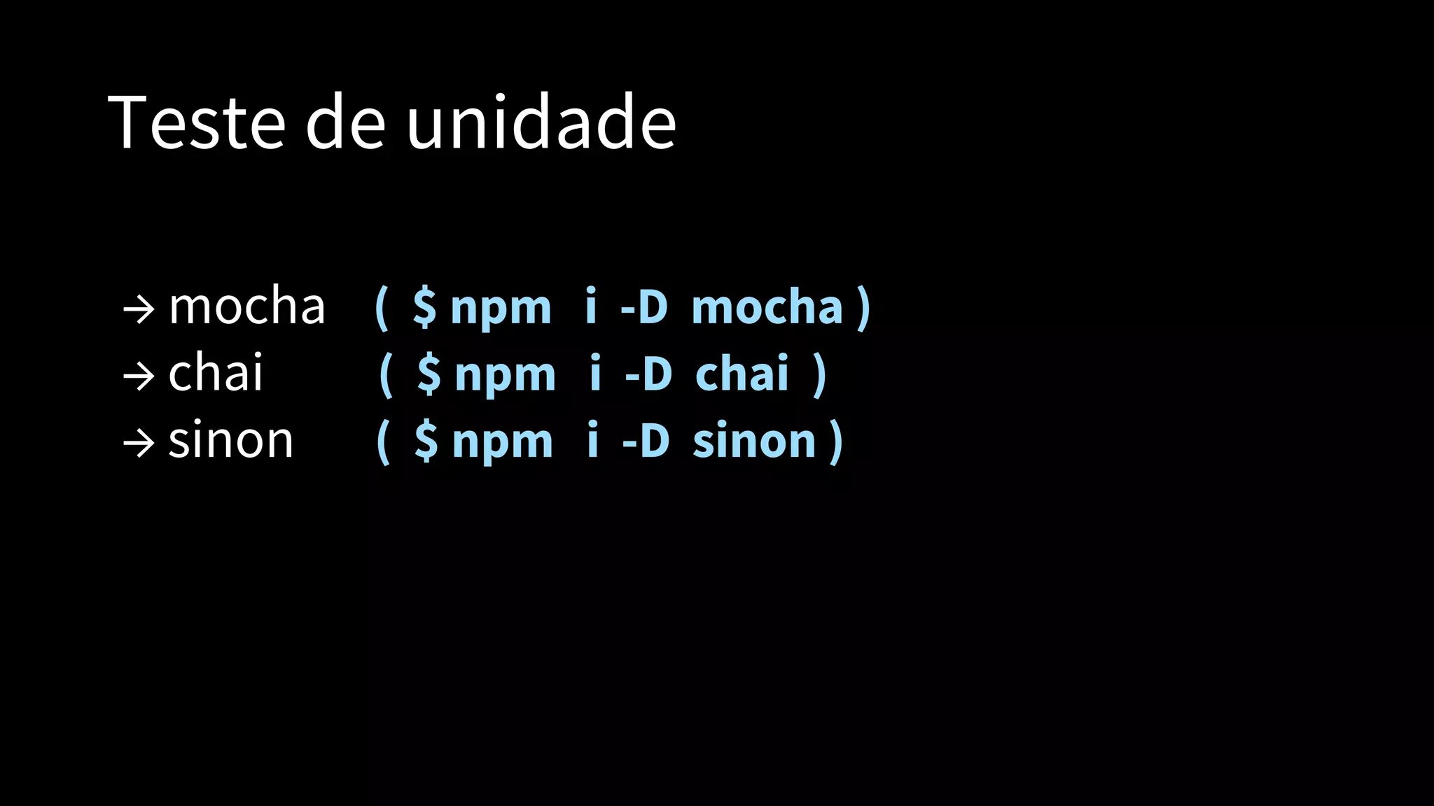 Teste de unidade
→ mocha ( $ npm i -D mocha )
→ chai ( $ npm i -D chai )
→ sinon ( $ npm i -D sinon )
 
