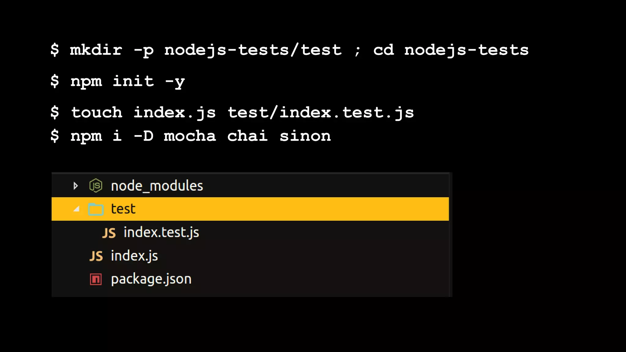 $ mkdir -p nodejs-tests/test ; cd nodejs-tests
$ npm init -y
$ touch index.js test/index.test.js
$ npm i -D mocha chai sinon
 