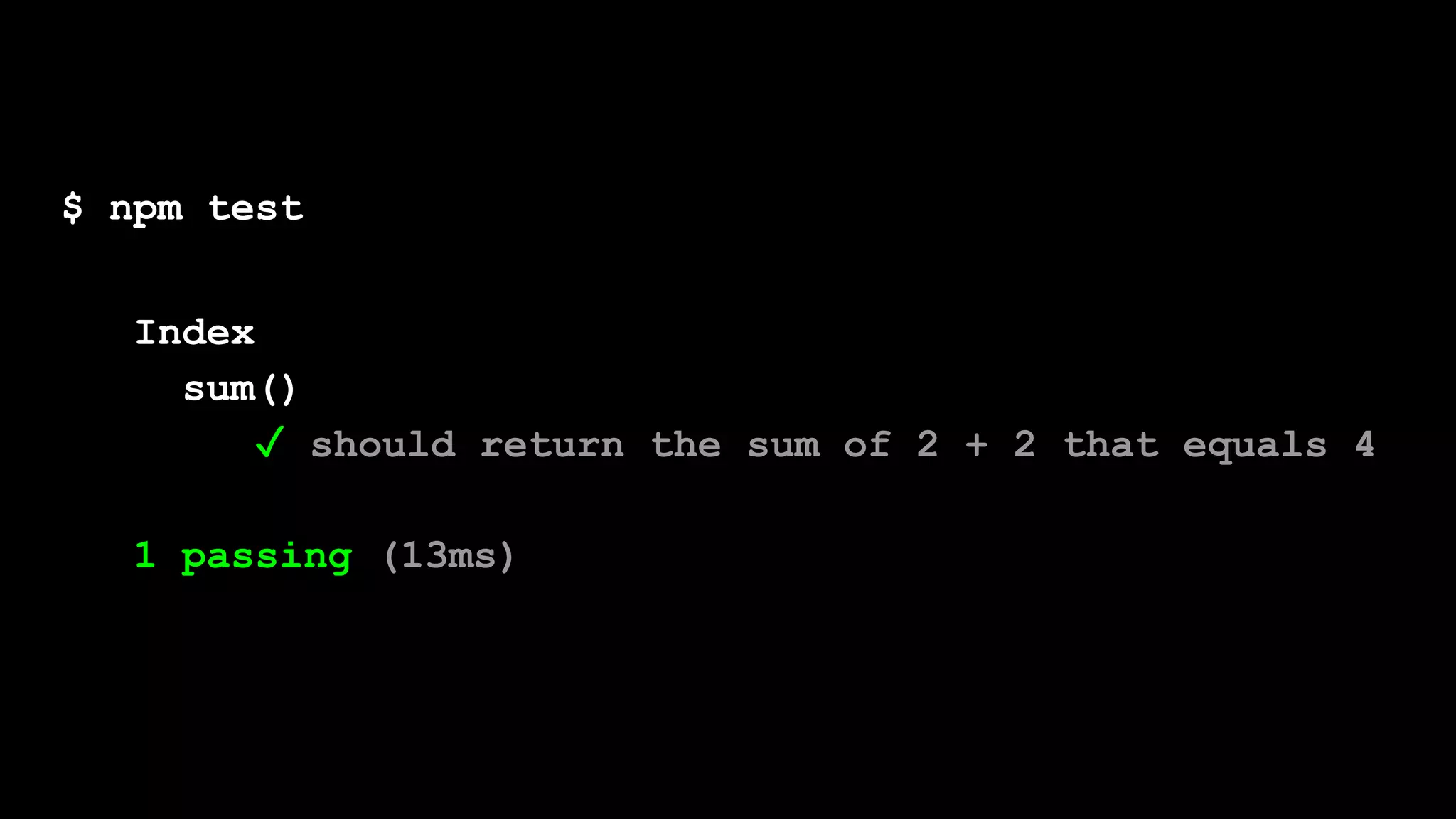 $ npm test
Index
sum()
✓ should return the sum of 2 + 2 that equals 4
1 passing (13ms)
 