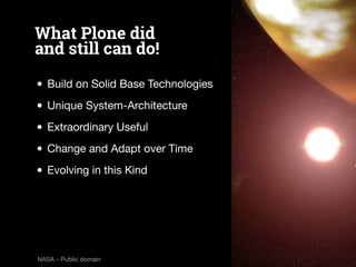 What makes Plone 
standing out… 
• Object Structure 
• Finegrained Access Rules 
• Impressing Security Record 
• Flexible ...