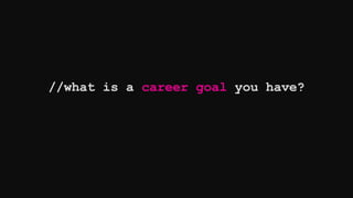 //what is a career goal you have?
 