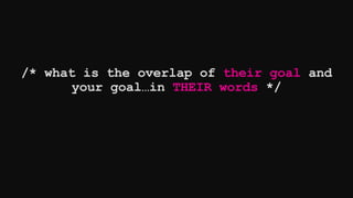 /* what is the overlap of their goal and
your goal…in THEIR words */
 