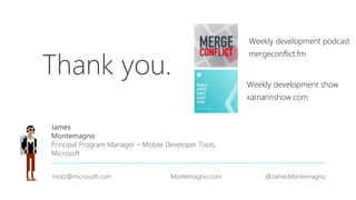 Thank you.
James
Montemagno
Principal Program Manager – Mobile Developer Tools,
Microsoft
motz@microsoft.com Montemagno.com @JamesMontemagno
Weekly development podcast
mergeconflict.fm
Weekly development show
xamarinshow.com
 