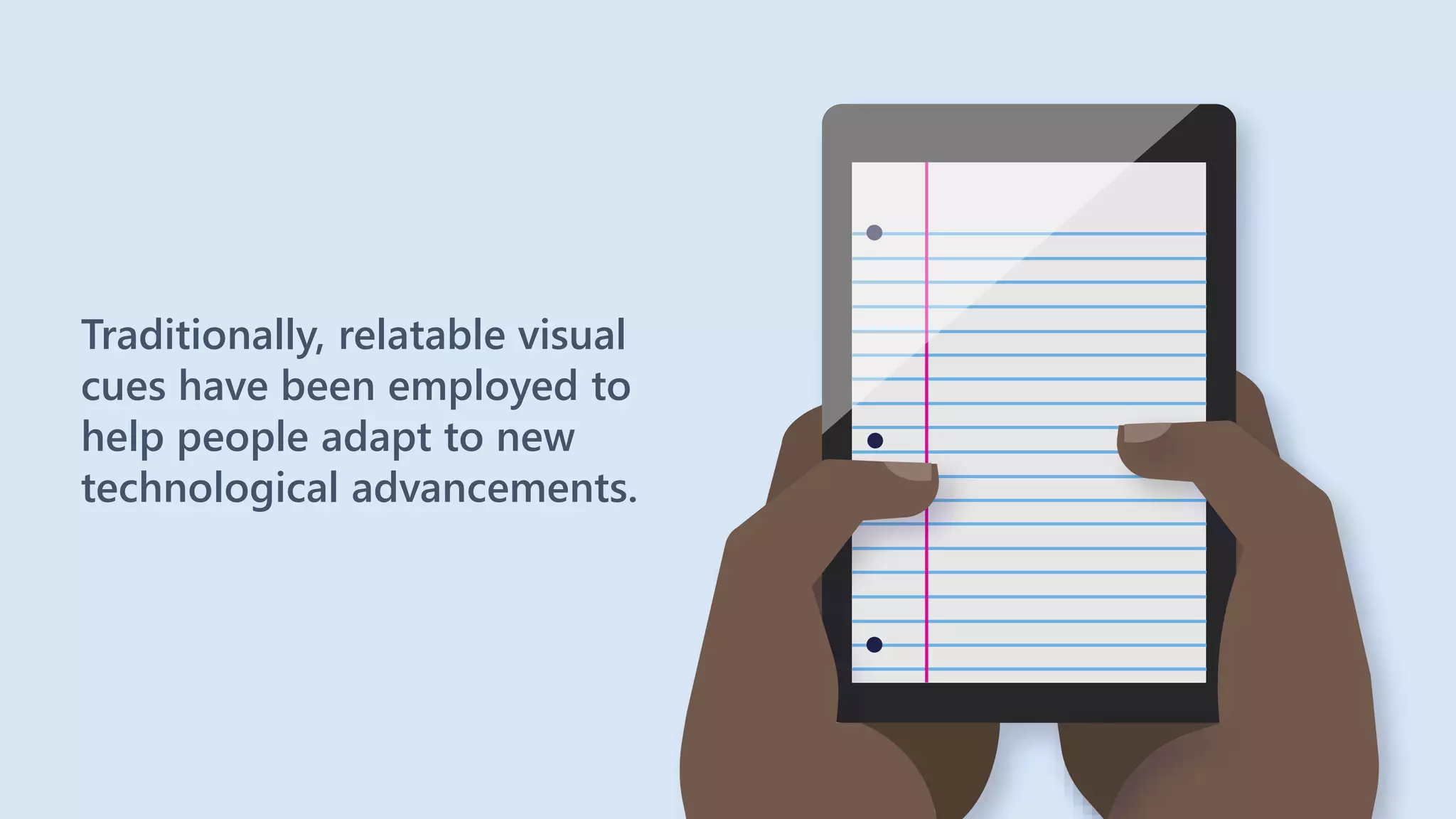 Traditionally, relatable visual
cues have been employed to
help people adapt to new
technological advancements.
 