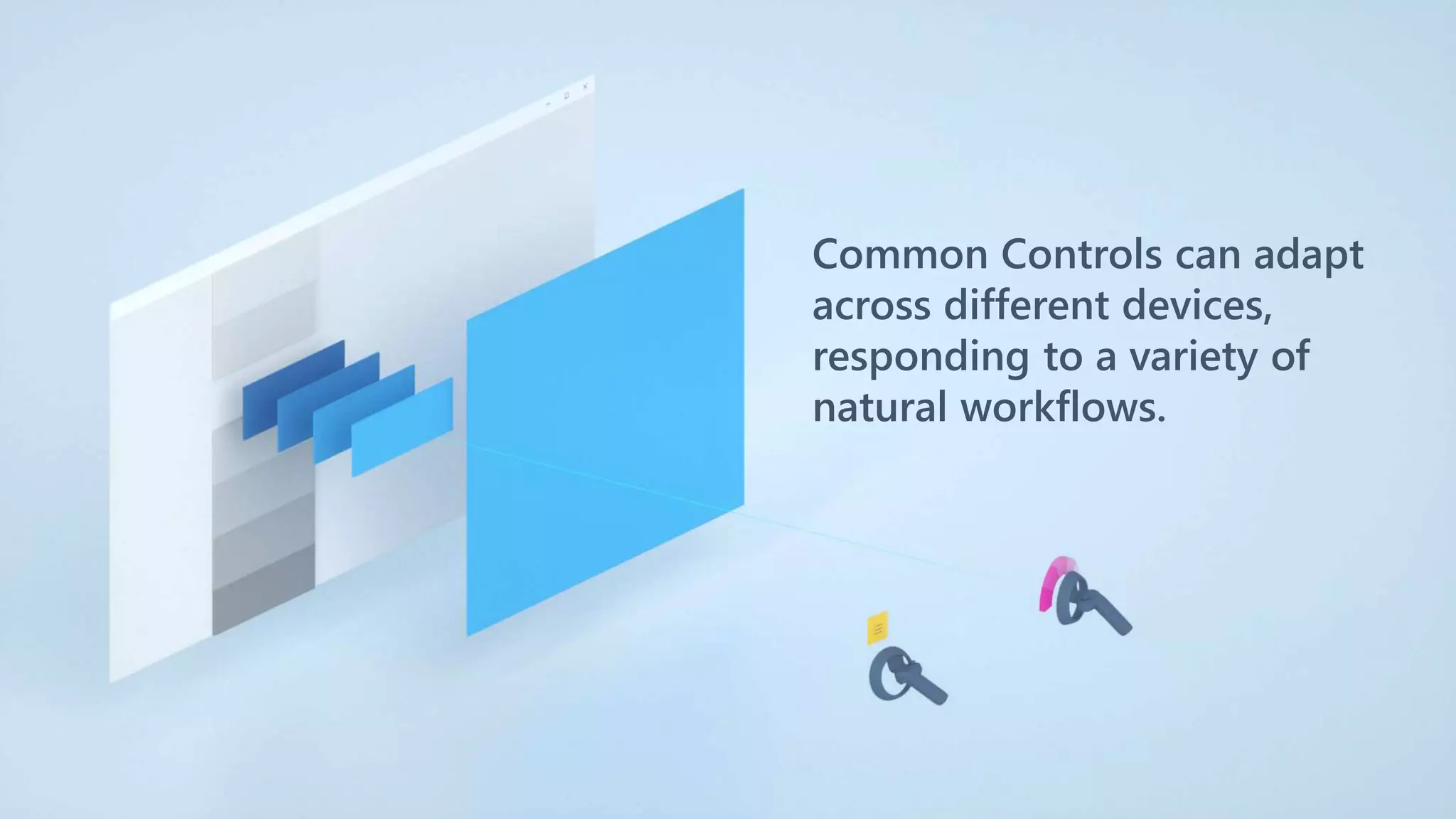 Common Controls can adapt
across different devices,
responding to a variety of
natural workflows.
 