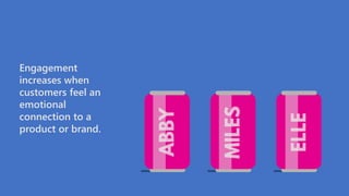 Engagement
increases when
customers feel an
emotional
connection to a
product or brand.
 