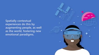 Spatially contextual
experiences do this by
augmenting people, as well
as the world, fostering new
emotional paradigms.
 