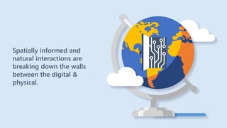 Spatially informed and
natural interactions are
breaking down the walls
between the digital &
physical.
 