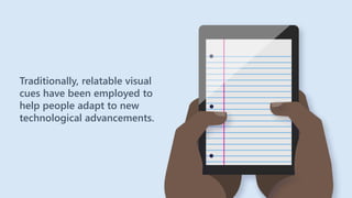 Traditionally, relatable visual
cues have been employed to
help people adapt to new
technological advancements.
 