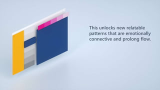This unlocks new relatable
patterns that are emotionally
connective and prolong flow.
 