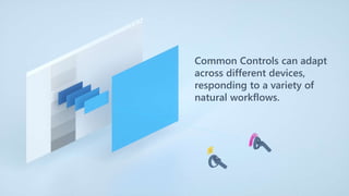 Common Controls can adapt
across different devices,
responding to a variety of
natural workflows.
 
