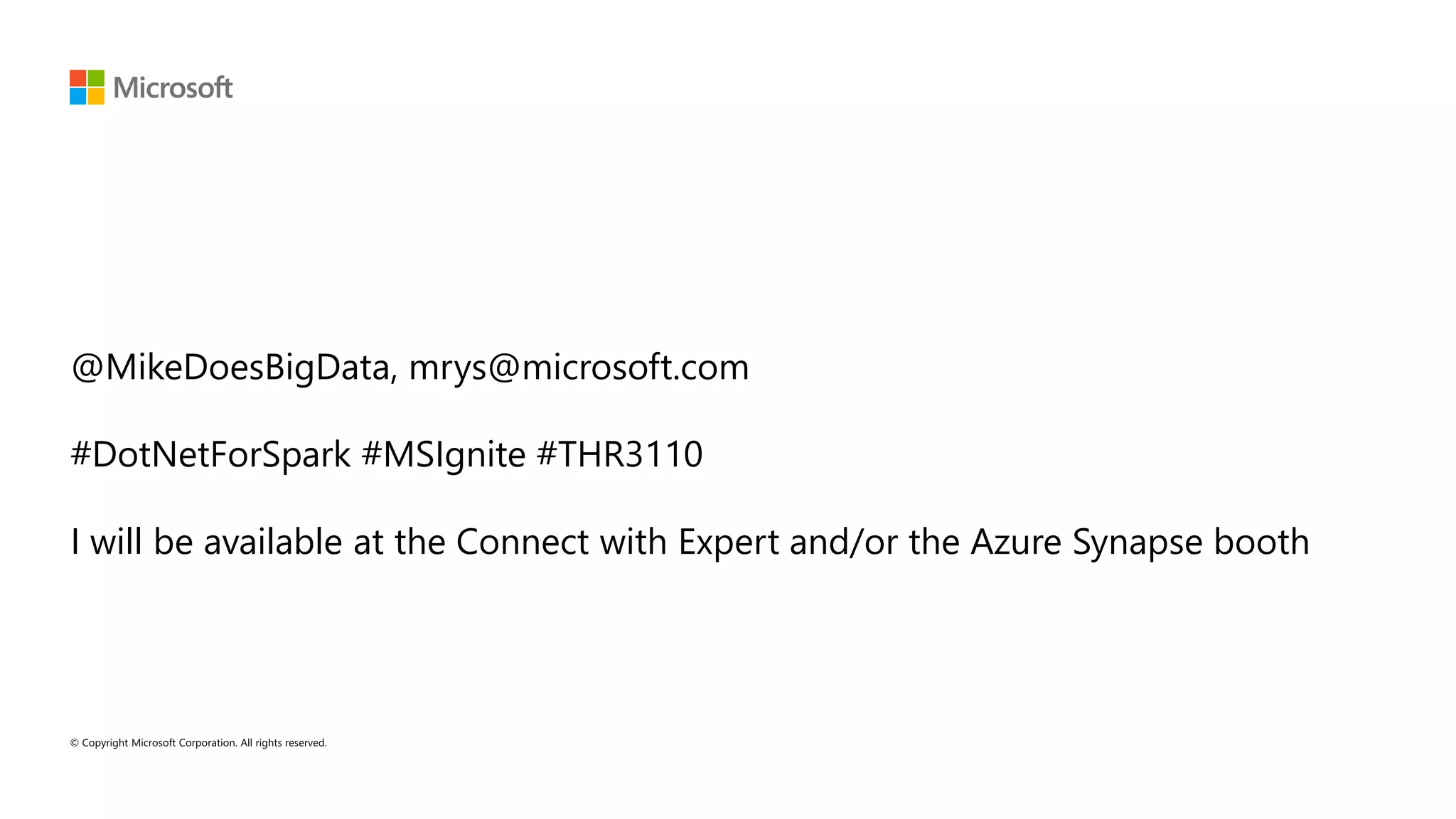 @MikeDoesBigData, mrys@microsoft.com #DotNetForSpark #MSIgnite #THR3110 I will be available at the Connect with Expert and/or the Azure Synapse booth 