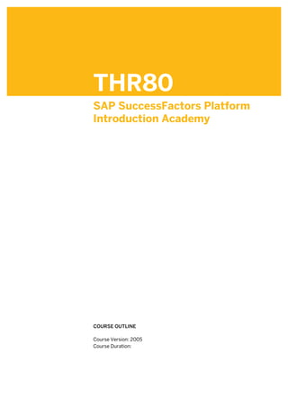 THR80
SAP SuccessFactors Platform
Introduction Academy
.
.
COURSE OUTLINE
.
Course Version: 2005
Course Duration:
 