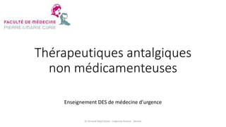 Thérapeutiques antalgiques
non médicamenteuses
Enseignement DES de médecine d’urgence
Dr Arnaud Depil Duval - Urgences Evreux - Vernon
 