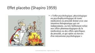 Effet placebo (Shapiro 1959)
• « l'effet psychologique, physiologique
ou psychophysiologique de toute
médication ou procéd...