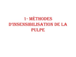 1- MéThodes
d’insensibilisaTion de la
pulpe
 