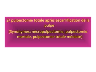 2/ pulpectomie totale après escarrification de la
pulpe
(Synonymes: nécropulpectomie, pulpectomie
mortale, pulpectomie totale médiate)
 