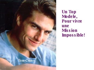 Un Top Modele, Pour vivre une Mission Impossible! Tom Cruise 