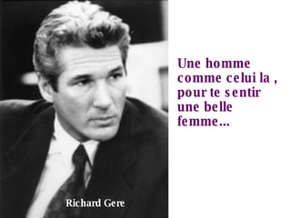 Une homme comme celui la , pour te sentir une belle femme... Richard Gere 