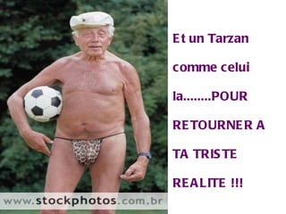 Et un Tarzan  comme celui la........POUR RETOURNER A TA TRISTE REALITE !!!  Tom Cruise 