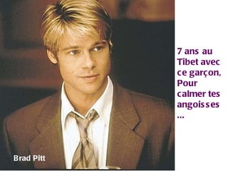 7 ans au Tibet avec ce garçon, Pour calmer tes angoisses ... Brad Pitt 