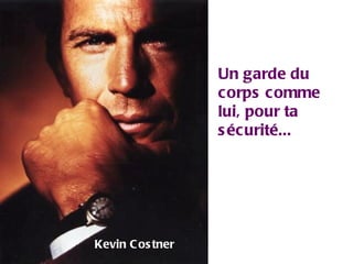 Un garde du corps comme lui, pour ta sécurité... Kevin Costner 