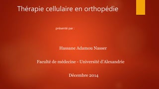 Thérapie cellulaire en orthopédie
présenté par :
Hassane Adamou Nasser
Faculté de médecine - Université d’Alexandrie
Décembre 2014
 