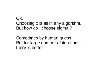 Ok.
Choosing x is as in any algorithm.
But how do I choose sigma ?
Sometimes by human guess.
But for large number of iterations,
there is better.
 